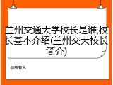 兰州交通大学校长是谁,校长基本介绍(兰州交大校长简介)