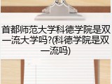 首都师范大学科德学院是双一流大学吗?(科德学院是双一流吗)