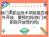铁门关职业技术学院是否对外开放，要预约吗(铁门关职院开放预约吗)