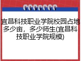 宜昌科技职业学院校园占地多少亩，多少师生(宜昌科技职业学院规模)
