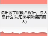 沈阳医学院能否保研，原因是什么(沈阳医学院保研原因)