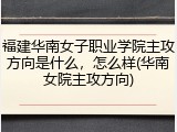 福建华南女子职业学院主攻方向是什么，怎么样(华南女院主攻方向)