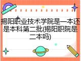 揭阳职业技术学院是一本还是本科第二批(揭阳职院是二本吗)