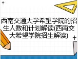 西南交通大学希望学院的招生人数和计划解读(西南交大希望学院招生解读)