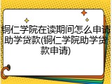 铜仁学院在读期间怎么申请助学贷款(铜仁学院助学贷款申请)