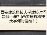 西安建筑科技大学建校时间是哪一年？(西安建筑科技大学何时建校？)