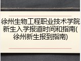 徐州生物工程职业技术学院新生入学报道时间和指南(徐州新生报到指南)