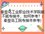 秦皇岛工业职业技术学院能不能专接本，如何参考？(秦皇岛工院专接本参考)