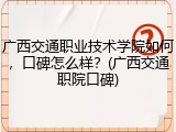 广西交通职业技术学院如何，口碑怎么样？(广西交通职院口碑)