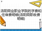 洛阳商业职业学院的学费和住宿费明细(洛阳商职收费明细)