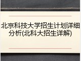 北京科技大学招生计划详细分析(北科大招生详解)