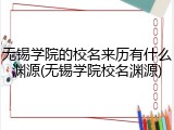无锡学院的校名来历有什么渊源(无锡学院校名渊源)