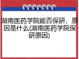 湖南医药学院能否保研，原因是什么(湖南医药学院保研原因)