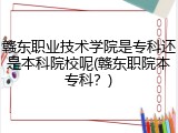 赣东职业技术学院是专科还是本科院校呢(赣东职院本专科？)