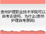 贵州护理职业技术学院可以自考去读吗，为什么(贵州护理自考原因)