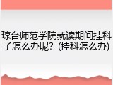 琼台师范学院就读期间挂科了怎么办呢？(挂科怎么办)