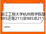 浙江工商大学杭州商学院是985还是211(非985非211)