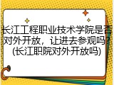 长江工程职业技术学院是否对外开放，让进去参观吗？(长江职院对外开放吗)