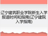 辽宁建筑职业学院新生入学报道时间和指南(辽宁建院入学指南)