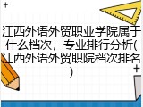 江西外语外贸职业学院属于什么档次，专业排行分析(江西外语外贸职院档次排名)