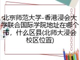北京师范大学-香港浸会大学联合国际学院地址在哪个市，什么区县(北师大浸会校区位置)