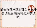岭南师范学院办理入学有什么攻略没(岭南师范入学攻略)