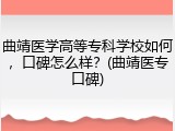 曲靖医学高等专科学校如何，口碑怎么样？(曲靖医专口碑)