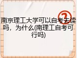 南京理工大学可以自考去读吗，为什么(南理工自考可行吗)