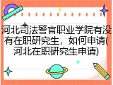 河北司法警官职业学院有没有在职研究生，如何申请(河北在职研究生申请)