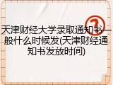 天津财经大学录取通知书一般什么时候发(天津财经通知书发放时间)