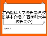 广西医科大学校长是谁,校长基本介绍(广西医科大学校长简介)