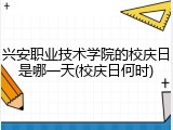 兴安职业技术学院的校庆日是哪一天(校庆日何时)