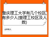 重庆理工大学有几个校区,有多少人(重理工校区及人数)