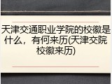 天津交通职业学院的校徽是什么，有何来历(天津交院校徽来历)