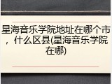 星海音乐学院地址在哪个市，什么区县(星海音乐学院在哪)
