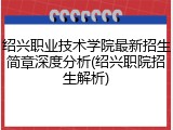 绍兴职业技术学院最新招生简章深度分析(绍兴职院招生解析)