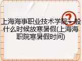 上海海事职业技术学院一般什么时候放寒暑假(上海海职院寒暑假时间)