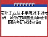 亳州职业技术学院能不能考研，成绩在哪里查询(亳州职院考研成绩查询)
