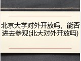 北京大学对外开放吗，能否进去参观(北大对外开放吗)