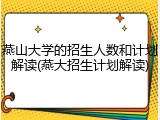 燕山大学的招生人数和计划解读(燕大招生计划解读)