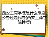 西安工商学院是什么级别，公办还是民办(西安工商学院性质)