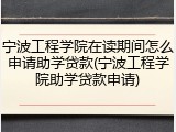 宁波工程学院在读期间怎么申请助学贷款(宁波工程学院助学贷款申请)