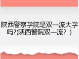 陕西警察学院是双一流大学吗?(陕西警院双一流？)