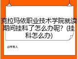 克拉玛依职业技术学院就读期间挂科了怎么办呢？(挂科怎么办)