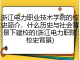 浙江电力职业技术学院的校史简介，什么历史与社会背景下建校的(浙江电力职院校史背景)
