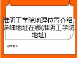 淮阴工学院地理位置介绍,详细地址在哪(淮阴工学院地址)