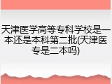 天津医学高等专科学校是一本还是本科第二批(天津医专是二本吗)