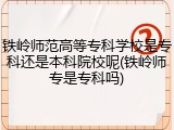 铁岭师范高等专科学校是专科还是本科院校呢(铁岭师专是专科吗)