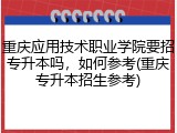重庆应用技术职业学院要招专升本吗，如何参考(重庆专升本招生参考)
