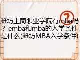 潍坊工商职业学院有mba吗？emba和mba的入学条件是什么(潍坊MBA入学条件)